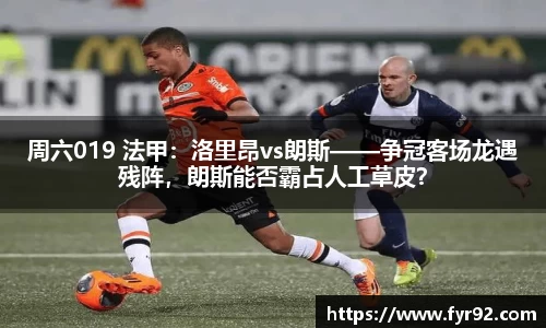 周六019 法甲：洛里昂vs朗斯——争冠客场龙遇残阵，朗斯能否霸占人工草皮？