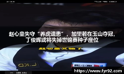 赵心童失守“养虎遗患”，加里若在玉山夺冠，丁俊晖或将失掉世锦赛种子座位